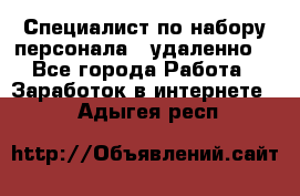 Специалист по набору персонала. (удаленно) - Все города Работа » Заработок в интернете   . Адыгея респ.